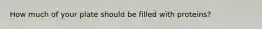 How much of your plate should be filled with proteins?