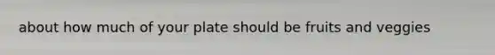 about how much of your plate should be fruits and veggies