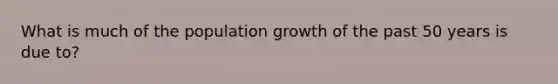 What is much of the population growth of the past 50 years is due to?