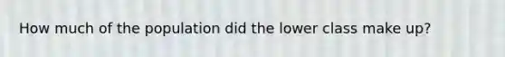 How much of the population did the lower class make up?