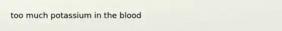 too much potassium in <a href='https://www.questionai.com/knowledge/k7oXMfj7lk-the-blood' class='anchor-knowledge'>the blood</a>