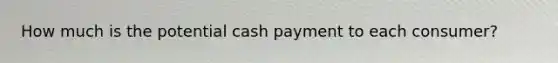 How much is the potential cash payment to each consumer?