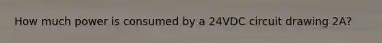 How much power is consumed by a 24VDC circuit drawing 2A?