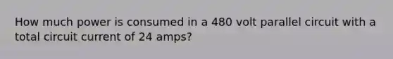 How much power is consumed in a 480 volt parallel circuit with a total circuit current of 24 amps?