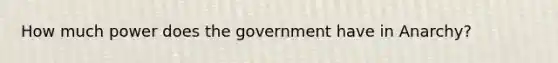 How much power does the government have in Anarchy?