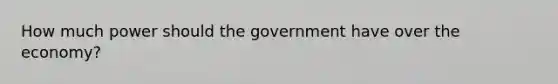 How much power should the government have over the economy?