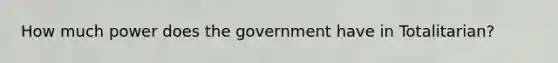 How much power does the government have in Totalitarian?