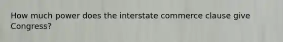 How much power does the interstate commerce clause give Congress?