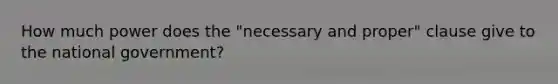 How much power does the "necessary and proper" clause give to the national government?