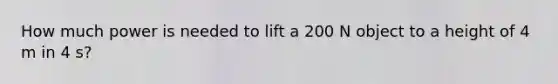 How much power is needed to lift a 200 N object to a height of 4 m in 4 s?