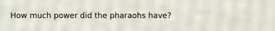 How much power did the pharaohs have?