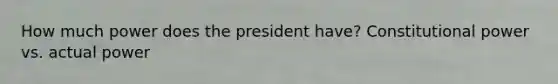 How much power does the president have? Constitutional power vs. actual power