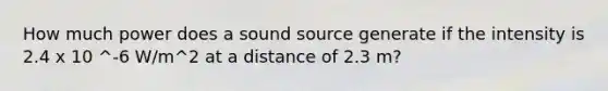 How much power does a sound source generate if the intensity is 2.4 x 10 ^-6 W/m^2 at a distance of 2.3 m?