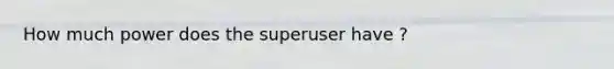 How much power does the superuser have ?