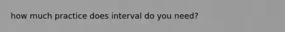 how much practice does interval do you need?