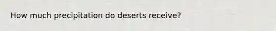 How much precipitation do deserts receive?