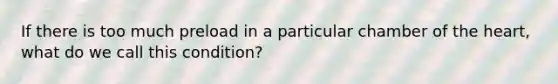 If there is too much preload in a particular chamber of the heart, what do we call this condition?