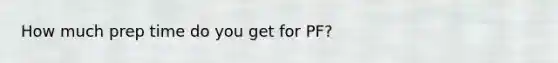 How much prep time do you get for PF?