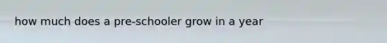 how much does a pre-schooler grow in a year