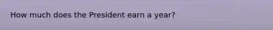 How much does the President earn a year?