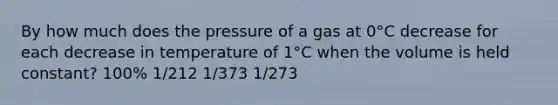 By how much does the pressure of a gas at 0°C decrease for each decrease in temperature of 1°C when the volume is held constant? 100% 1/212 1/373 1/273