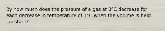 By how much does the pressure of a gas at 0°C decrease for each decrease in temperature of 1°C when the volume is held constant?