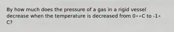 By how much does the pressure of a gas in a rigid vessel decrease when the temperature is decreased from 0∘∘C to -1∘ C?