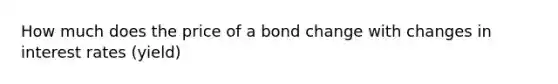 How much does the price of a bond change with changes in interest rates (yield)