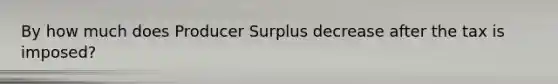 By how much does Producer Surplus decrease after the tax is imposed?