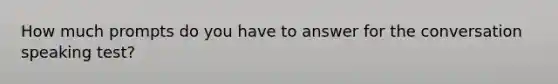 How much prompts do you have to answer for the conversation speaking test?