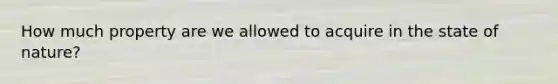 How much property are we allowed to acquire in the state of nature?