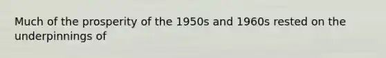 Much of the prosperity of the 1950s and 1960s rested on the underpinnings of