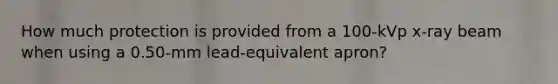 How much protection is provided from a 100-kVp x-ray beam when using a 0.50-mm lead-equivalent apron?