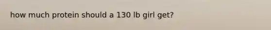 how much protein should a 130 lb girl get?