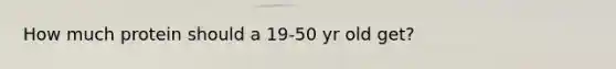 How much protein should a 19-50 yr old get?