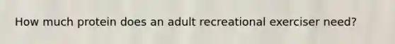 How much protein does an adult recreational exerciser need?