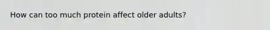 How can too much protein affect older adults?