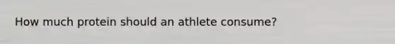 How much protein should an athlete consume?