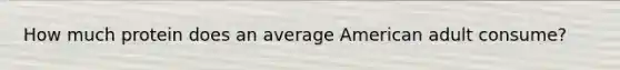 How much protein does an average American adult consume?