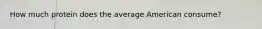 How much protein does the average American consume?