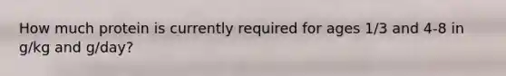 How much protein is currently required for ages 1/3 and 4-8 in g/kg and g/day?