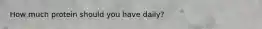 How much protein should you have daily?