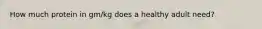 How much protein in gm/kg does a healthy adult need?