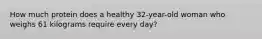 How much protein does a healthy 32-year-old woman who weighs 61 kilograms require every day?