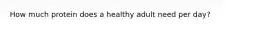 How much protein does a healthy adult need per day?