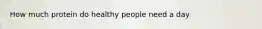How much protein do healthy people need a day