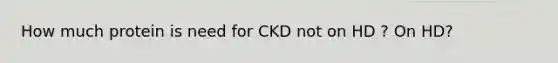 How much protein is need for CKD not on HD ? On HD?