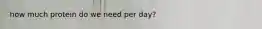how much protein do we need per day?
