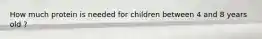 How much protein is needed for children between 4 and 8 years old ?