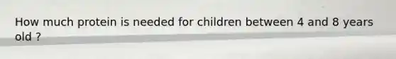 How much protein is needed for children between 4 and 8 years old ?